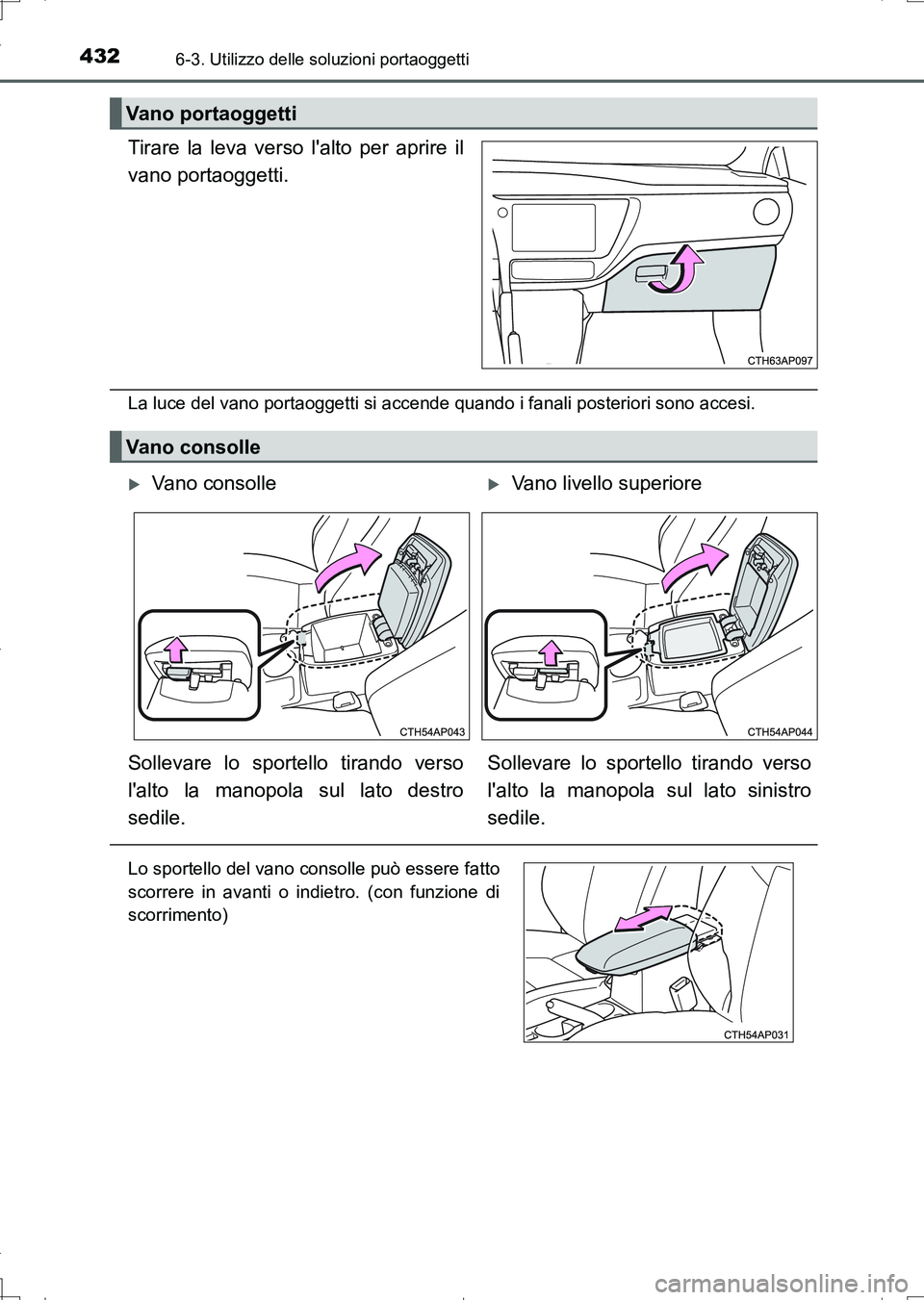 TOYOTA AURIS TOURING SPORTS 2017  Manuale duso (in Italian) 4326-3. Utilizzo delle soluzioni portaoggetti
UK_AURIS_Touring_Sports_EL (OM12L17L)
Tirare la leva verso lalto per aprire il
vano portaoggetti.
La luce del vano portaoggetti si accende quando i fanal