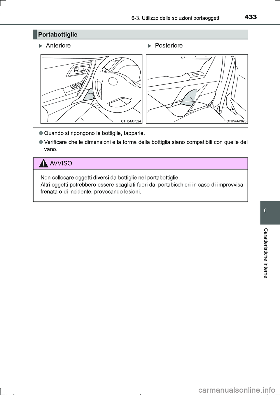 TOYOTA AURIS TOURING SPORTS 2017  Manuale duso (in Italian) 4336-3. Utilizzo delle soluzioni portaoggetti
6
Caratteristiche interne
UK_AURIS_Touring_Sports_EL (OM12L17L)
●Quando si ripongono le bottiglie, tapparle.
●Verificare che le dimensioni e la forma 
