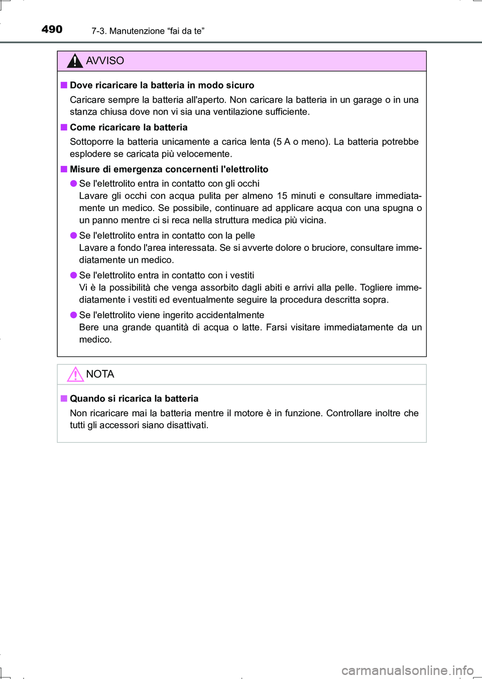 TOYOTA AURIS TOURING SPORTS 2017  Manuale duso (in Italian) 4907-3. Manutenzione “fai da te”
UK_AURIS_Touring_Sports_EL (OM12L17L)
AV V I S O
■Dove ricaricare la batteria in modo sicuro
Caricare sempre la batteria allaperto. Non caricare la batteria in 
