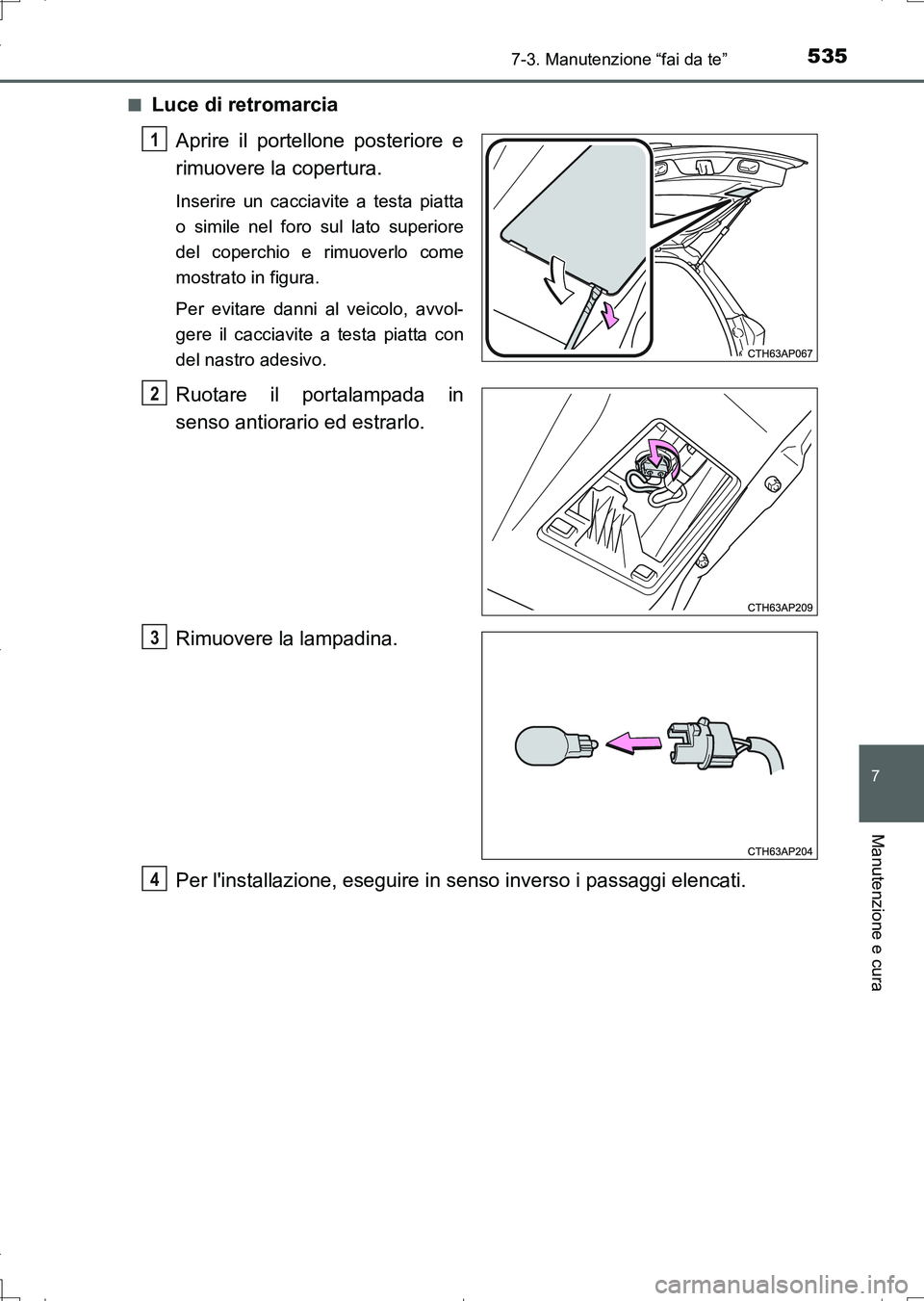 TOYOTA AURIS TOURING SPORTS 2017 Manuale duso (in Italian) 5357-3. Manutenzione “fai da te”
7
Manutenzione e cura
UK_AURIS_Touring_Sports_EL (OM12L17L)■
Luce di retromarcia
Aprire il portellone posteriore e
rimuovere la copertura.
Inserire un cacciavite TOYOTA AURIS TOURING SPORTS 2017 Manuale duso (in Italian) 5357-3. Manutenzione “fai da te”
7
Manutenzione e cura
UK_AURIS_Touring_Sports_EL (OM12L17L)■
Luce di retromarcia
Aprire il portellone posteriore e
rimuovere la copertura.
Inserire un cacciavite