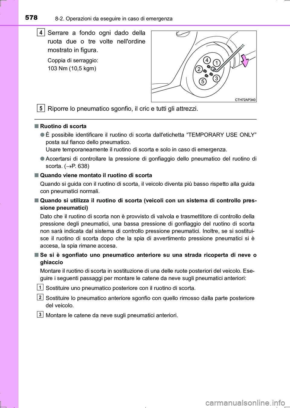 TOYOTA AURIS TOURING SPORTS 2017 Manuale duso (in Italian) 5788-2. Operazioni da eseguire in caso di emergenza
UK_AURIS_Touring_Sports_EL (OM12L17L)
Serrare a fondo ogni dado della
ruota due o tre volte nellordine
mostrato in figura.
Coppia di serraggio:
10 TOYOTA AURIS TOURING SPORTS 2017 Manuale duso (in Italian) 5788-2. Operazioni da eseguire in caso di emergenza
UK_AURIS_Touring_Sports_EL (OM12L17L)
Serrare a fondo ogni dado della
ruota due o tre volte nellordine
mostrato in figura.
Coppia di serraggio:
10