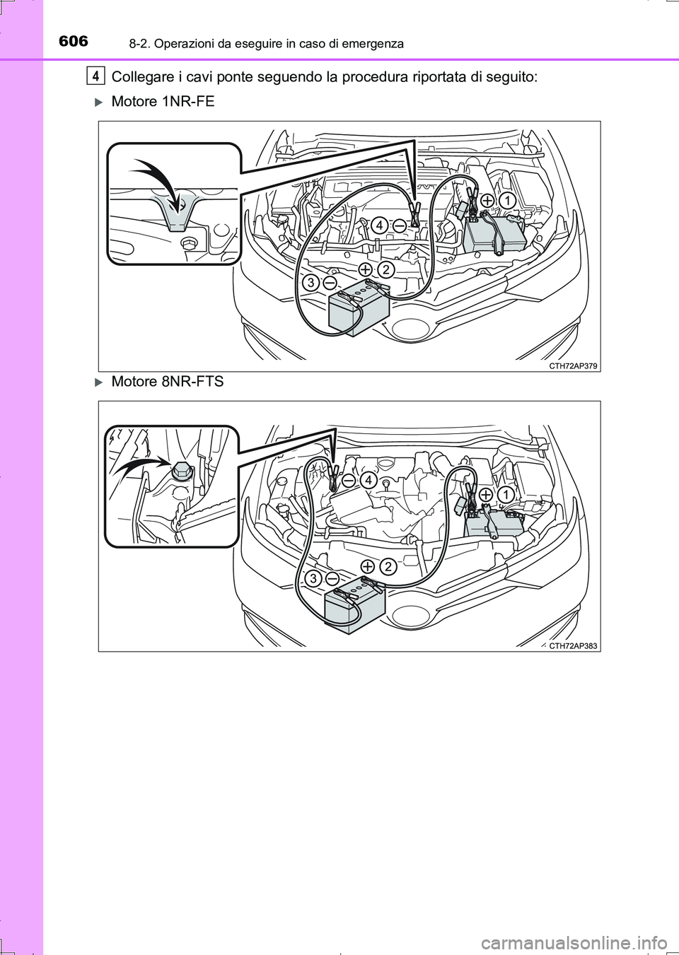 TOYOTA AURIS TOURING SPORTS 2017 Manuale duso (in Italian) 6068-2. Operazioni da eseguire in caso di emergenza
UK_AURIS_Touring_Sports_EL (OM12L17L)
Collegare i cavi ponte seguendo la procedura riportata di seguito:
Motore 1NR-FE
Motore 8NR-FTS
4
AURIS TOYOTA AURIS TOURING SPORTS 2017 Manuale duso (in Italian) 6068-2. Operazioni da eseguire in caso di emergenza
UK_AURIS_Touring_Sports_EL (OM12L17L)
Collegare i cavi ponte seguendo la procedura riportata di seguito:
Motore 1NR-FE
Motore 8NR-FTS
4
AURIS
