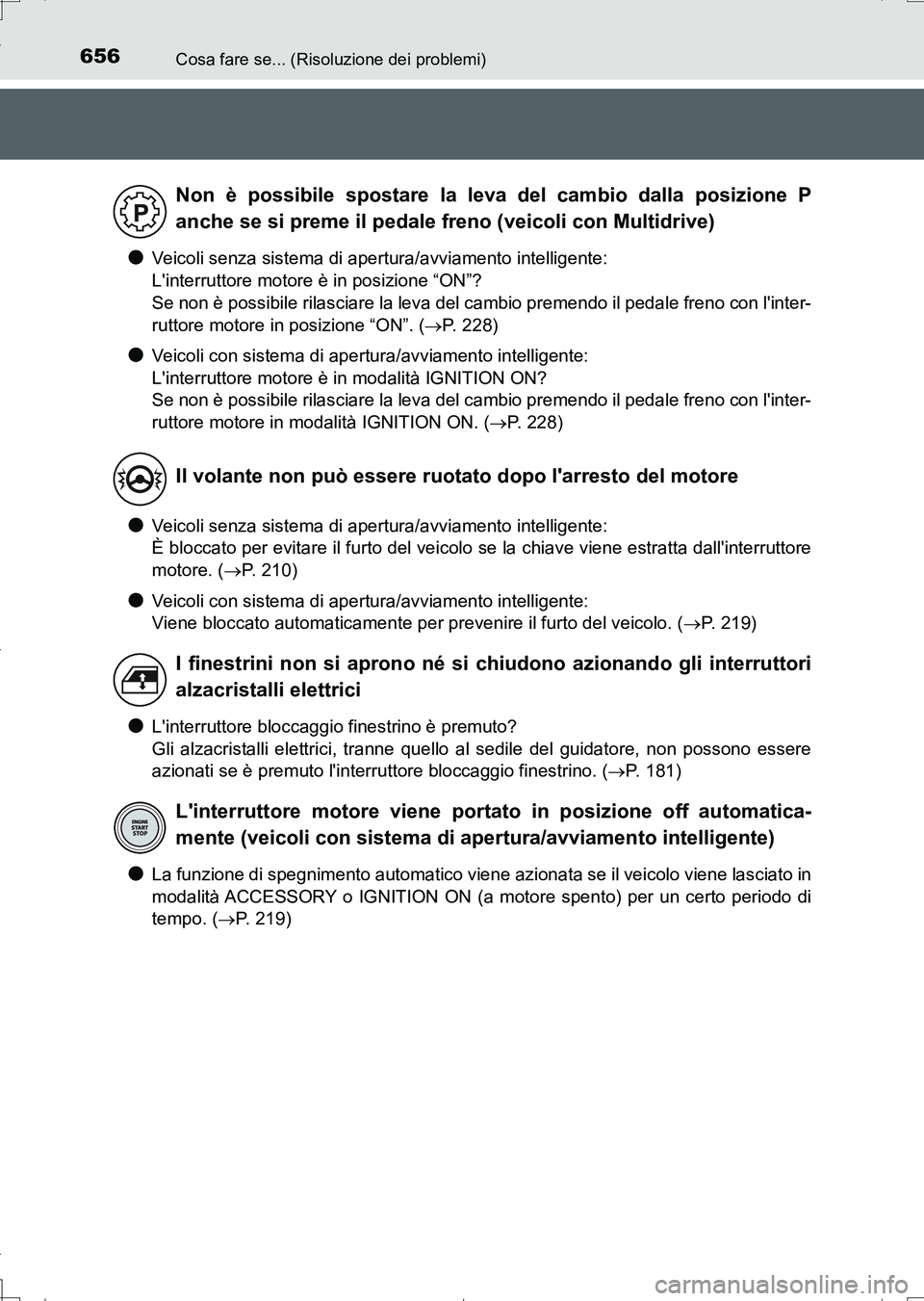 TOYOTA AURIS TOURING SPORTS 2017  Manuale duso (in Italian) 656Cosa fare se... (Risoluzione dei problemi)
UK_AURIS_Touring_Sports_EL (OM12L17L)
●Veicoli senza sistema di apertura/avviamento intelligente: 
Linterruttore motore è in posizione “ON”?
Se no
