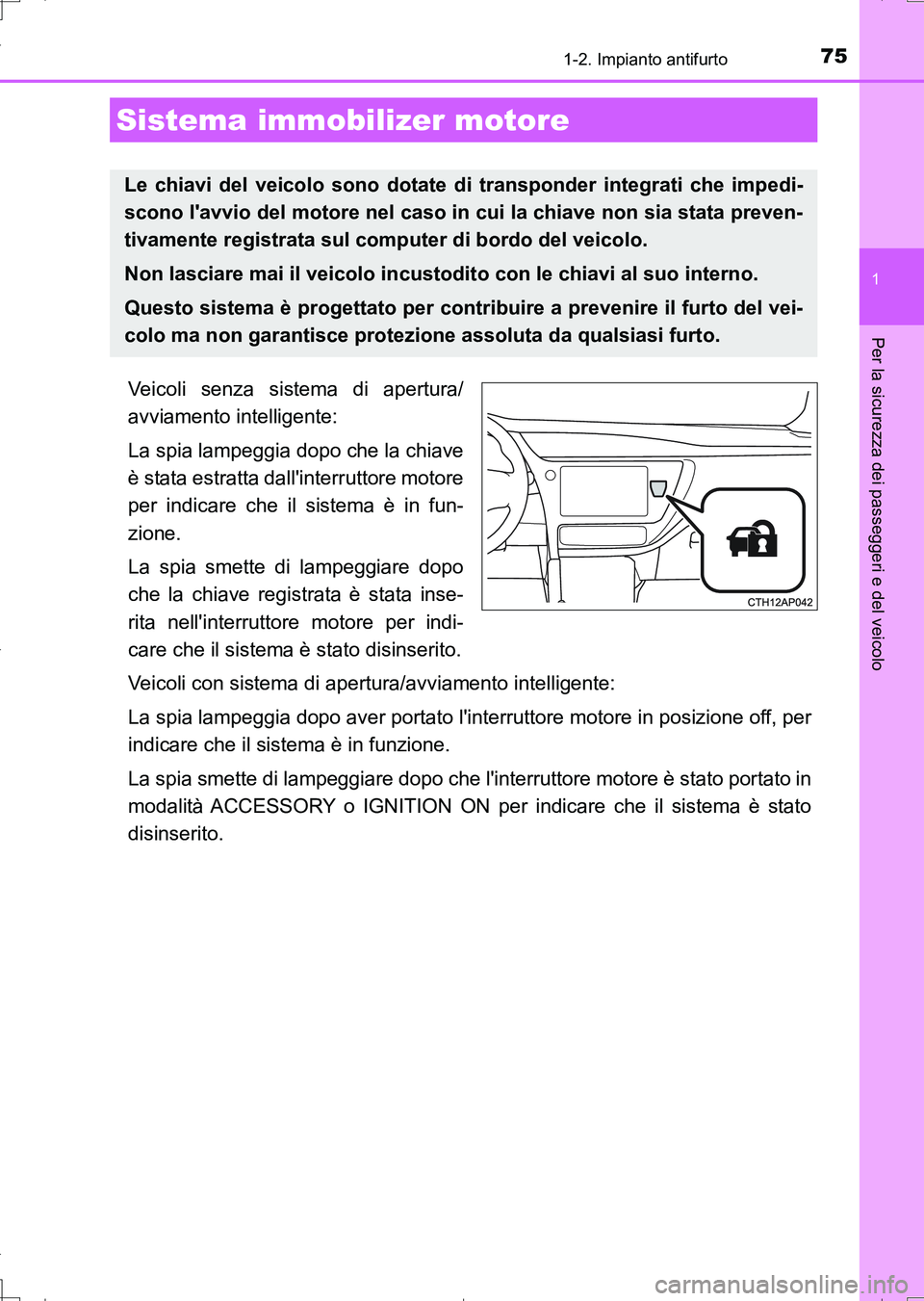 TOYOTA AURIS TOURING SPORTS 2017  Manuale duso (in Italian) 75
1
Per la sicurezza dei passeggeri e del veicolo
UK_AURIS_Touring_Sports_EL (OM12L17L)
1-2. Impianto antifurto
Veicoli senza sistema di apertura/
avviamento intelligente:
La spia lampeggia dopo che 