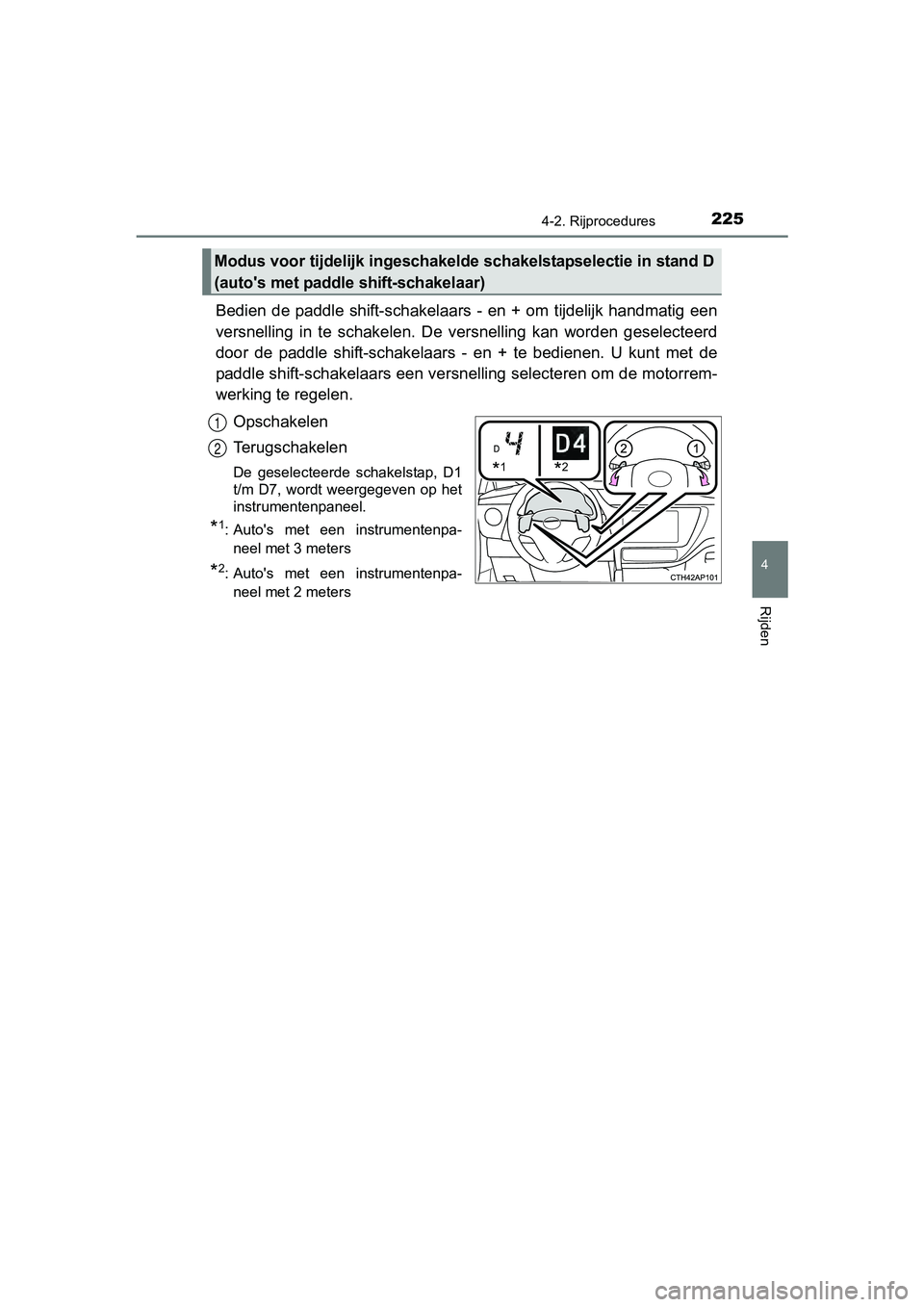 TOYOTA AURIS TOURING SPORTS 2017  Instructieboekje (in Dutch) 2254-2. Rijprocedures
AURIS Touring Sports_EE (12L13E)
4
Rijden
Bedien  de  paddle  shift-schakelaars  -  en  +  om  tijdelijk  handmatig  een
versnelling  in  te  schakelen.  De  versnelling  kan  wo