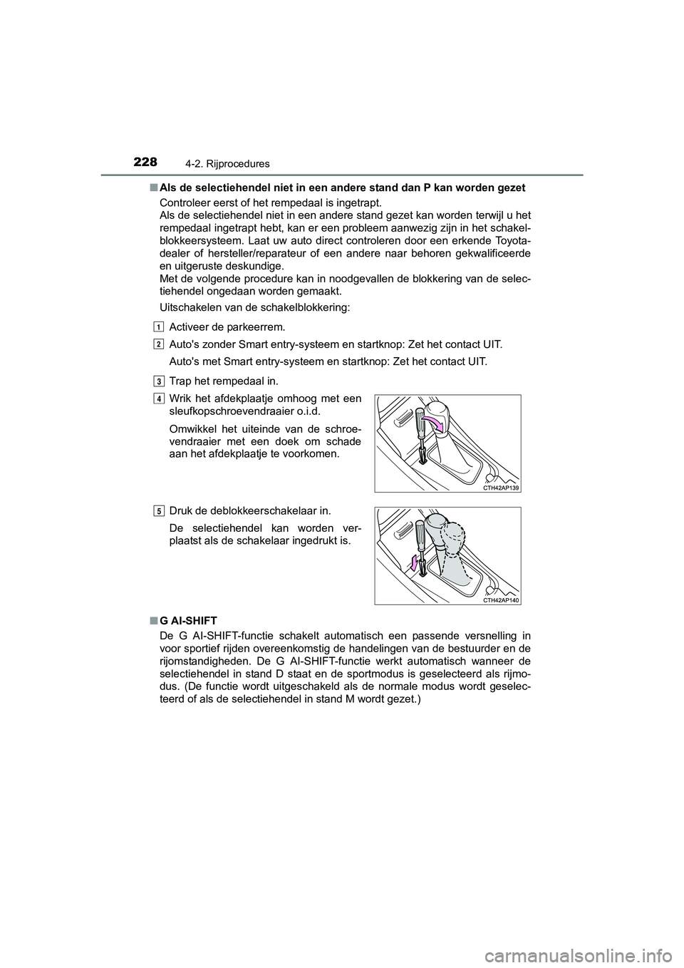 TOYOTA AURIS TOURING SPORTS 2017  Instructieboekje (in Dutch) 2284-2. Rijprocedures
AURIS Touring Sports_EE (12L13E)■
Als de selectiehendel niet in een andere stand dan P kan worden  gezet
Controleer eerst of het rempedaal is ingetrapt. 
Als de selectiehendel 