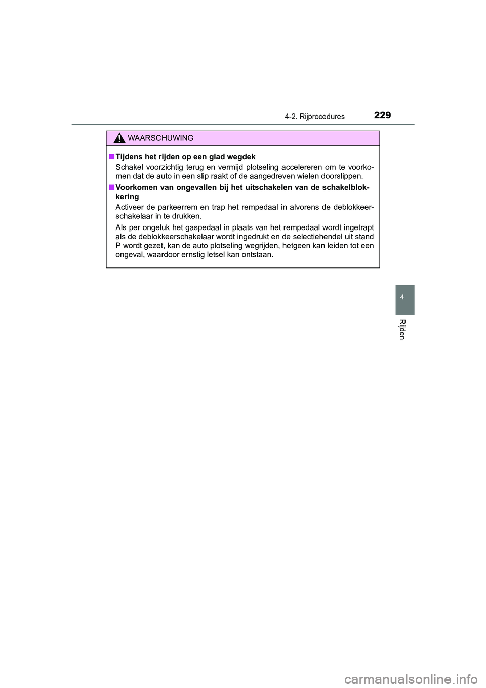 TOYOTA AURIS TOURING SPORTS 2017  Instructieboekje (in Dutch) 2294-2. Rijprocedures
AURIS Touring Sports_EE (12L13E)
4
Rijden
WAARSCHUWING
■Tijdens het rijden op een glad wegdek
Schakel  voorzichtig  terug  en  vermijd  plotseling  accelereren  om  te  voorko-