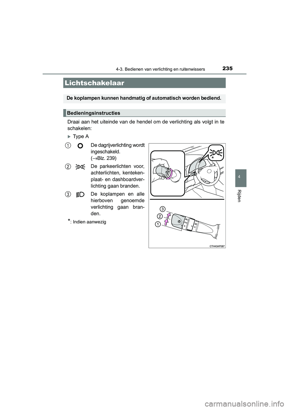 TOYOTA AURIS TOURING SPORTS 2017  Instructieboekje (in Dutch) 235
AURIS Touring Sports_EE (12L13E)
4
Rijden
4-3. Bedienen van verlichting en ruitenwissers
Draai aan het uiteinde van de hendel om de verlichting als volg t in te
schakelen:
Ty p e   A
De dagrijv