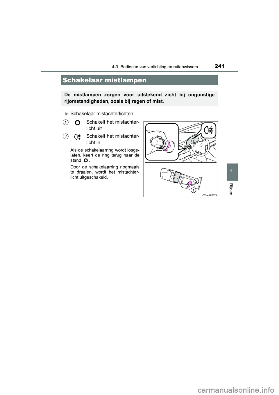 TOYOTA AURIS TOURING SPORTS 2017  Instructieboekje (in Dutch) 2414-3. Bedienen van verlichting en ruitenwissers
AURIS Touring Sports_EE (12L13E)
4
Rijden
Schakelaar mistachterlichten
Schakelt  het mistachter-
licht uit
Schakelt  het mistachter-
licht in
Als  