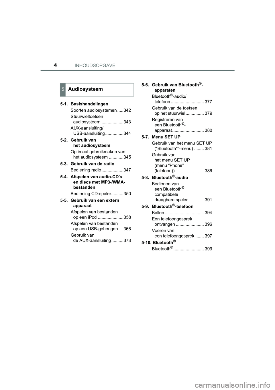 TOYOTA AURIS TOURING SPORTS 2017  Instructieboekje (in Dutch) INHOUDSOPGAVE4
AURIS Touring Sports_EE (12L13E)5-1.  Basishandelingen
Soorten audiosystemen .....342
Stuurwieltoetsen audiosysteem ..................343
AUX-aansluiting/ USB-aansluiting ..............