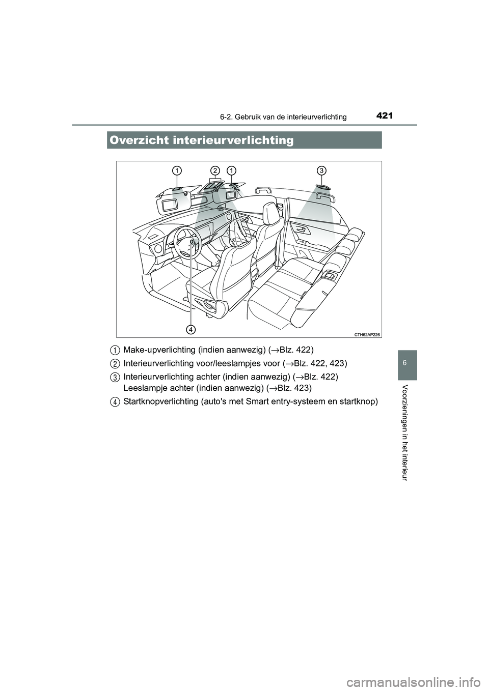 TOYOTA AURIS TOURING SPORTS 2017  Instructieboekje (in Dutch) 421
AURIS Touring Sports_EE (12L13E)
6
Voorzieningen in het interieur
6-2. Gebruik van de interieurverlichting
Make-upverlichting (indien aanwezig) ( →Blz. 422)
Interieurverlichting v oor/leeslampje