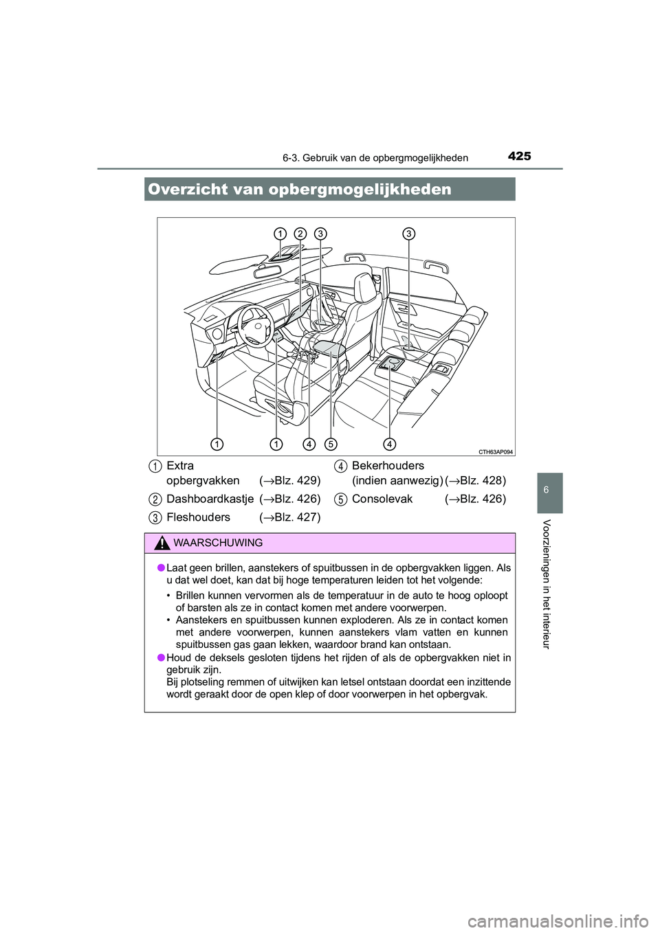 TOYOTA AURIS TOURING SPORTS 2017  Instructieboekje (in Dutch) 425
AURIS Touring Sports_EE (12L13E)
6
Voorzieningen in het interieur
6-3. Gebruik van de opbergmogelijkheden
Overzicht van opber gmogelijkheden
Extra 
opbergvakken (→Blz. 429)
Dashboardkastje  ( 