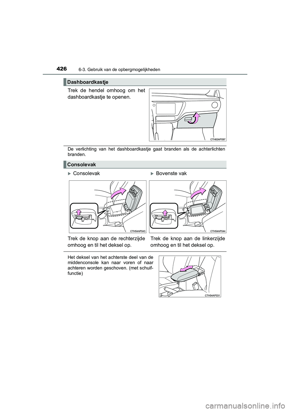 TOYOTA AURIS TOURING SPORTS 2017  Instructieboekje (in Dutch) 4266-3. Gebruik van de opbergmogelijkheden
AURIS Touring Sports_EE (12L13E)
Trek  de  hendel  omhoog  om  het
dashboardkastje te openen.
De  verlichting  van  het  dashboardkastje  gaat  branden  als 