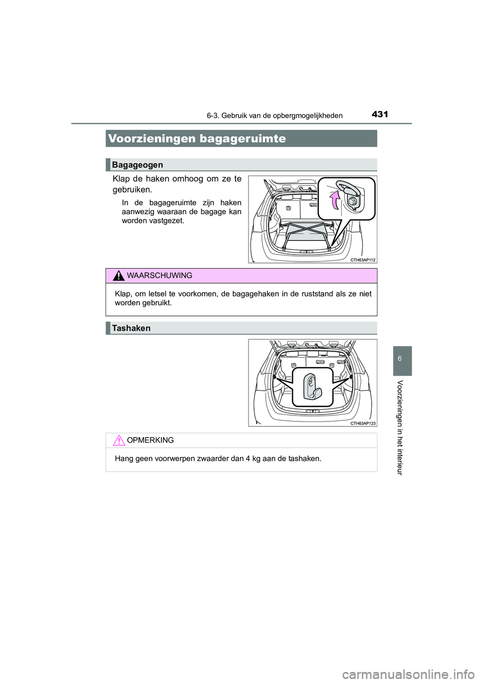 TOYOTA AURIS TOURING SPORTS 2017  Instructieboekje (in Dutch) 4316-3. Gebruik van de opbergmogelijkheden
AURIS Touring Sports_EE (12L13E)
6
Voorzieningen in het interieur
Klap  de  haken  omhoog  om  ze  te
gebruiken.
In  de  bagageruimte  zijn  haken
aanwezig  