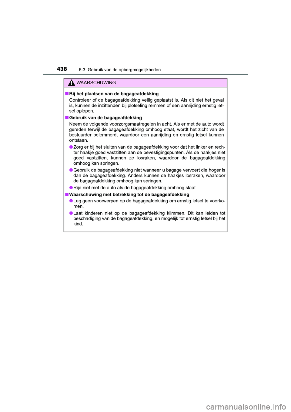 TOYOTA AURIS TOURING SPORTS 2017  Instructieboekje (in Dutch) 4386-3. Gebruik van de opbergmogelijkheden
AURIS Touring Sports_EE (12L13E)
WAARSCHUWING
■Bij het plaatsen van de bagageafdekking
Controleer  of  de  bagageafdekking  veilig  geplaatst  is.  Als  di