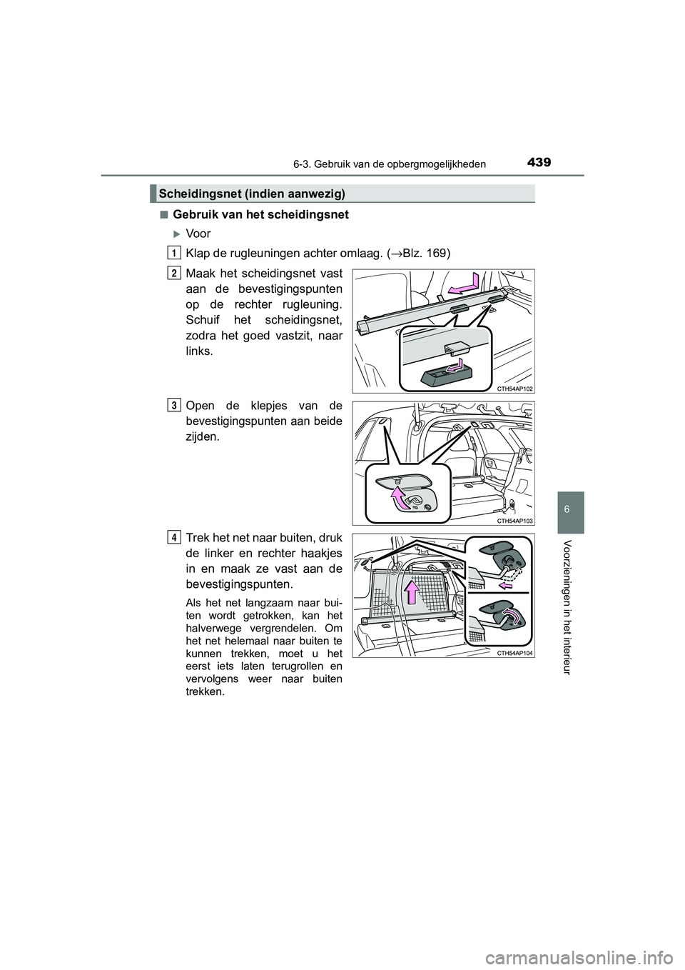 TOYOTA AURIS TOURING SPORTS 2017  Instructieboekje (in Dutch) 4396-3. Gebruik van de opbergmogelijkheden
AURIS Touring Sports_EE (12L13E)
6
Voorzieningen in het interieur
■Gebruik van het scheidingsnet
Vo o r
Klap de rugleuningen achter omlaag. ( →Blz. 16