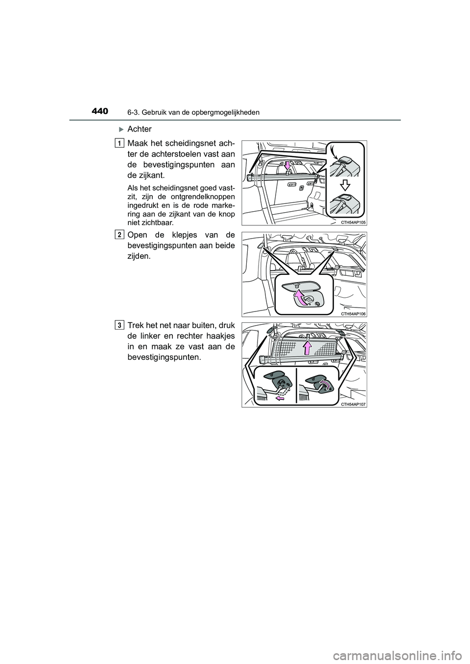 TOYOTA AURIS TOURING SPORTS 2017  Instructieboekje (in Dutch) 4406-3. Gebruik van de opbergmogelijkheden
AURIS Touring Sports_EE (12L13E)
Achter
Maak  het  scheidingsnet  ach-
ter de achterstoelen vast aan
de  bevestigingspunten  aan
de zijkant.
Als het schei