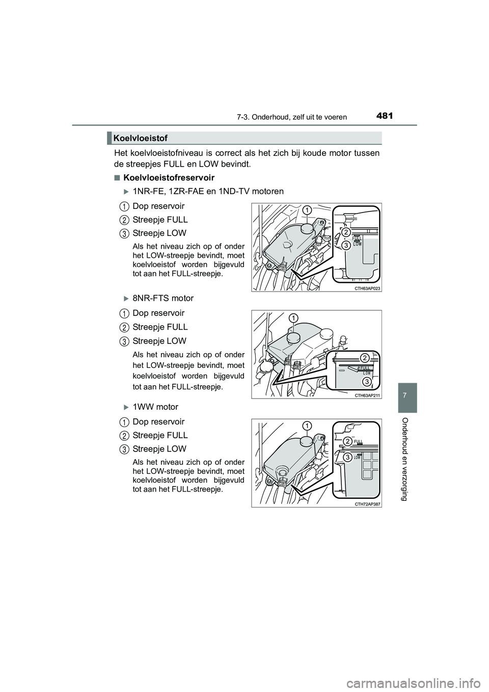 TOYOTA AURIS TOURING SPORTS 2017  Instructieboekje (in Dutch) 4817-3. Onderhoud, zelf uit te voeren
AURIS Touring Sports_EE (12L13E)
7
Onderhoud en verzorging
Het  koelvloeistofniveau  is  correct  als  het  zich  bij  koude  motor tussen
de streepjes FULL en LO