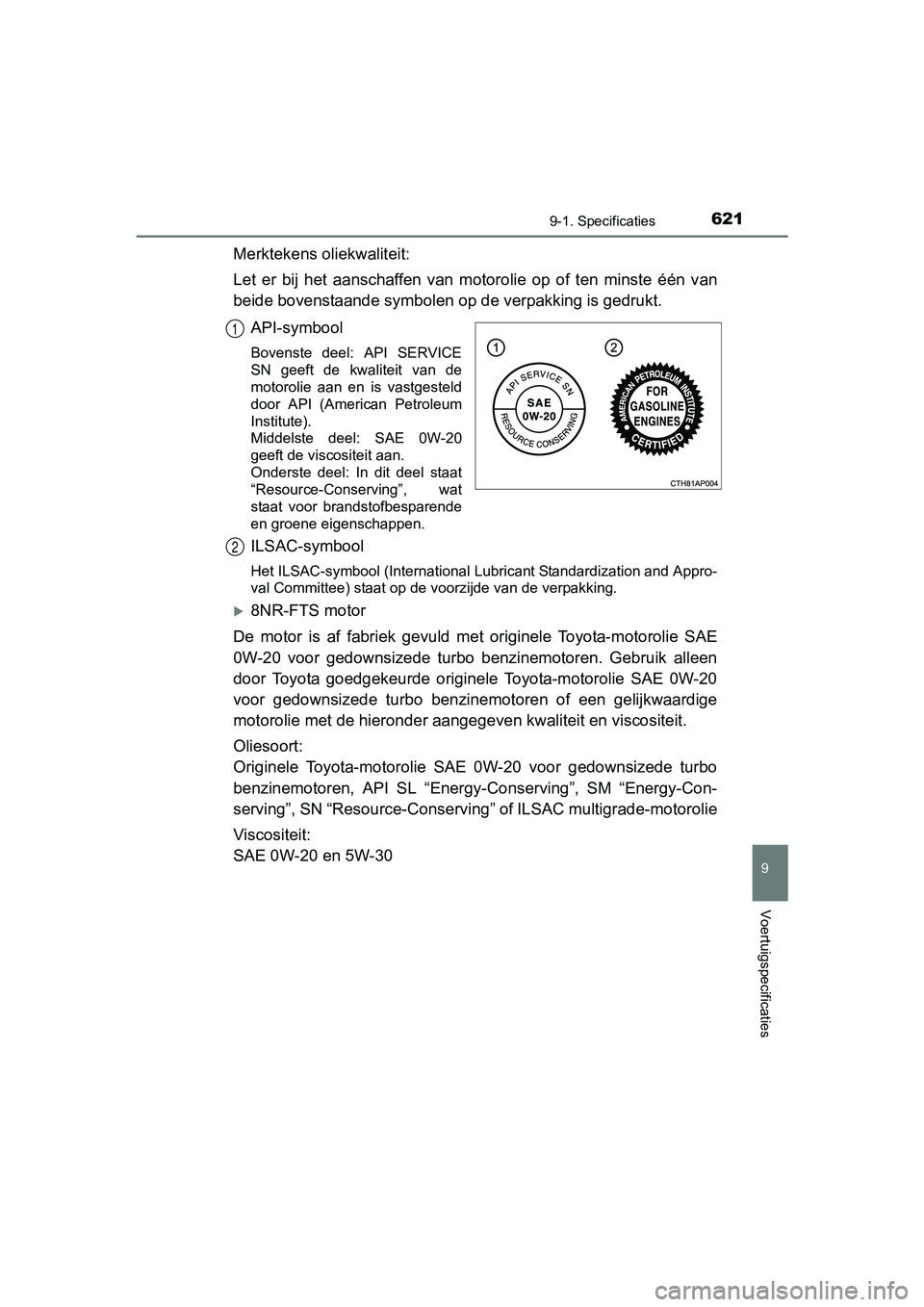 TOYOTA AURIS TOURING SPORTS 2017 Instructieboekje (in Dutch) 6219-1. Specificaties
AURIS Touring Sports_EE (12L13E)
9
Voertuigspecificaties
Merktekens oliekwaliteit:
Let er bij het aanschaffen van motorolie op of ten minste één van
beide bovenstaa TOYOTA AURIS TOURING SPORTS 2017 Instructieboekje (in Dutch) 6219-1. Specificaties
AURIS Touring Sports_EE (12L13E)
9
Voertuigspecificaties
Merktekens oliekwaliteit:
Let er bij het aanschaffen van motorolie op of ten minste één van
beide bovenstaa