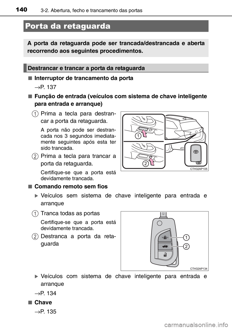 TOYOTA AURIS TOURING SPORTS 2017 Manual de utilização (in Portuguese) 1403-2. Abertura, fecho e trancamento das portas
■Interruptor de trancamento da porta
→P. 137
■Função de entrada (veículos com sistema de chave inteligente
para entrada e arranque)
Prima a te TOYOTA AURIS TOURING SPORTS 2017 Manual de utilização (in Portuguese) 1403-2. Abertura, fecho e trancamento das portas
■Interruptor de trancamento da porta
→P. 137
■Função de entrada (veículos com sistema de chave inteligente
para entrada e arranque)
Prima a te