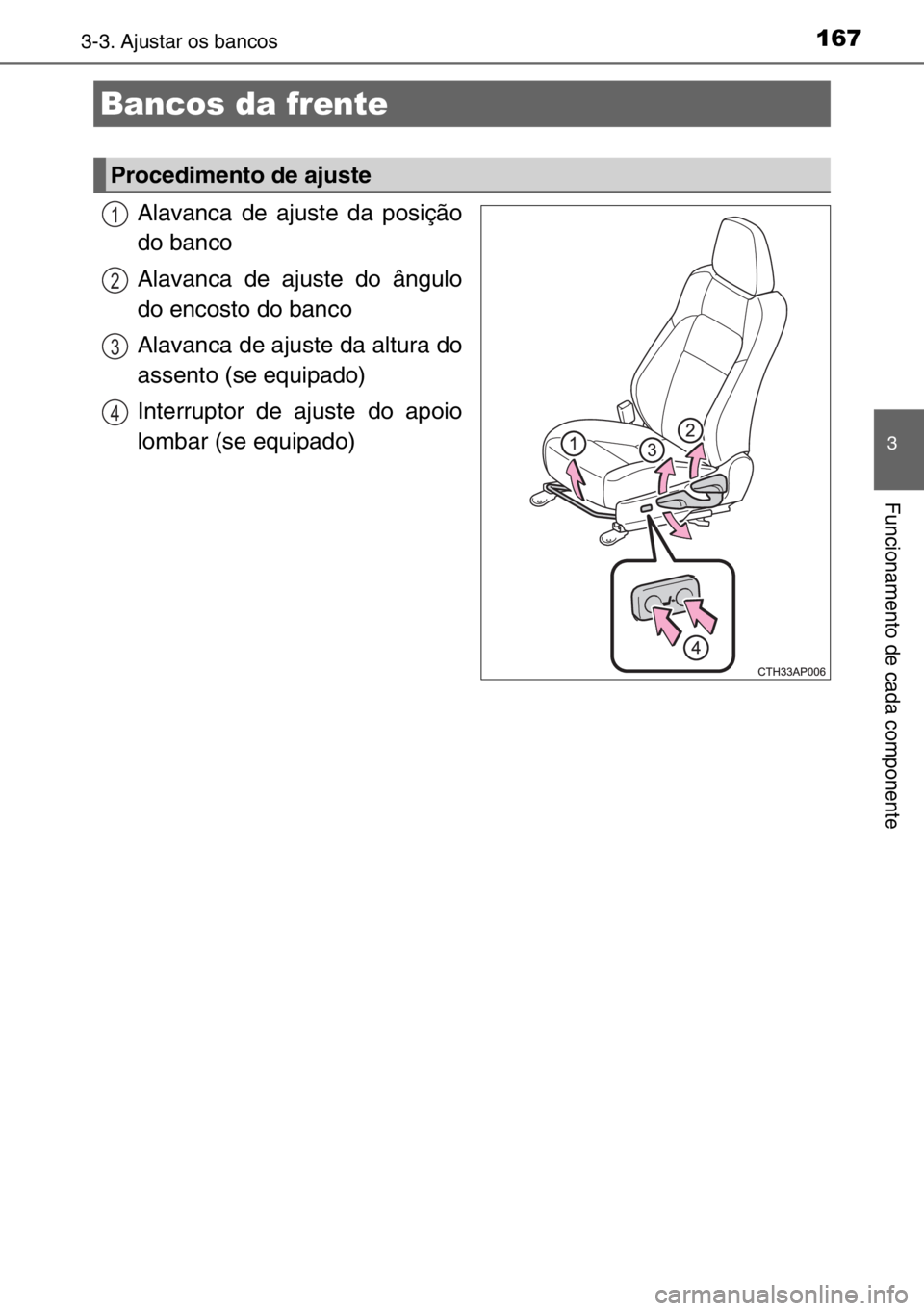 TOYOTA AURIS TOURING SPORTS 2017  Manual de utilização (in Portuguese) 167
3
Funcionamento de cada componente
3-3. Ajustar os bancos
Alavanca de ajuste da posição
do banco
Alavanca de ajuste do ângulo
do encosto do banco
Alavanca de ajuste da altura do
assento (se equ