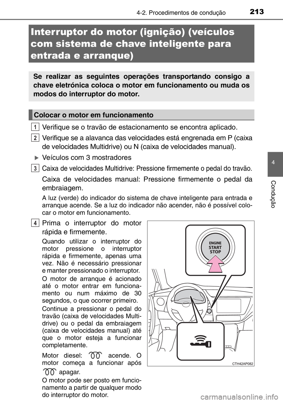 TOYOTA AURIS TOURING SPORTS 2017  Manual de utilização (in Portuguese) 2134-2. Procedimentos de condução
4
Condução
Verifique se o travão de estacionamento se encontra aplicado.
Verifique se a alavanca das velocidades está engrenada em P (caixa
de velocidades Multi