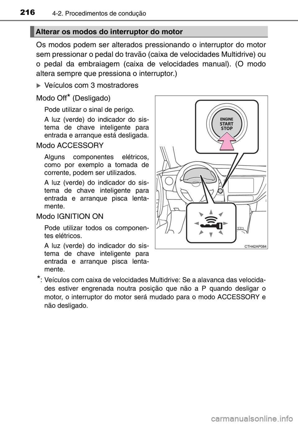 TOYOTA AURIS TOURING SPORTS 2017  Manual de utilização (in Portuguese) 2164-2. Procedimentos de condução
Os modos podem ser alterados pressionando o interruptor do motor
sem pressionar o pedal do travão (caixa de velocidades Multidrive) ou
o pedal da embraiagem (caixa