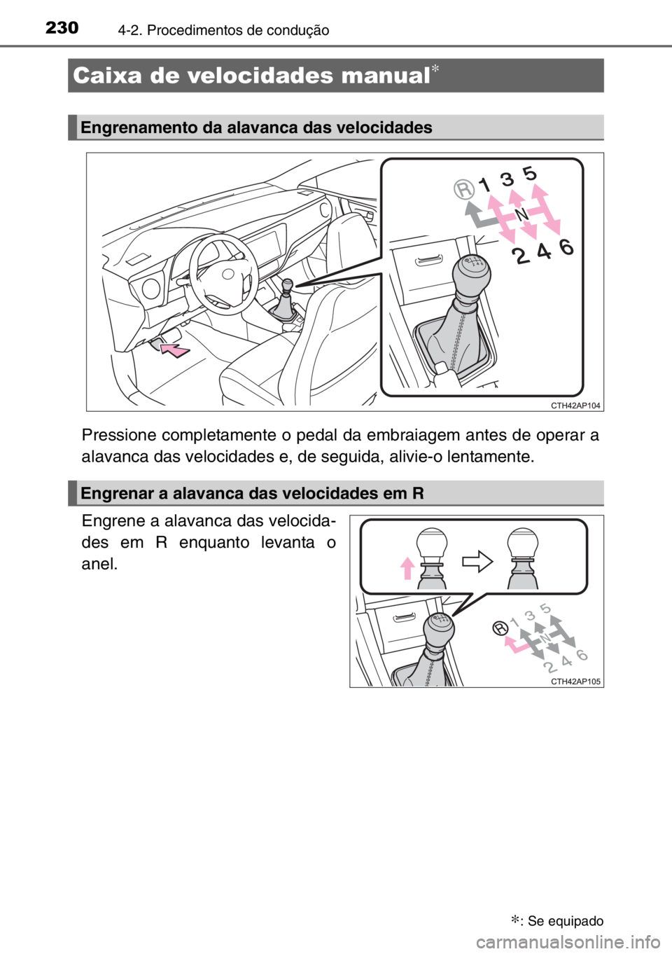 TOYOTA AURIS TOURING SPORTS 2017  Manual de utilização (in Portuguese) 2304-2. Procedimentos de condução
Pressione completamente o pedal da embraiagem antes de operar a
alavanca das velocidades e, de seguida, alivie-o lentamente.
Engrene a alavanca das velocida-
des em