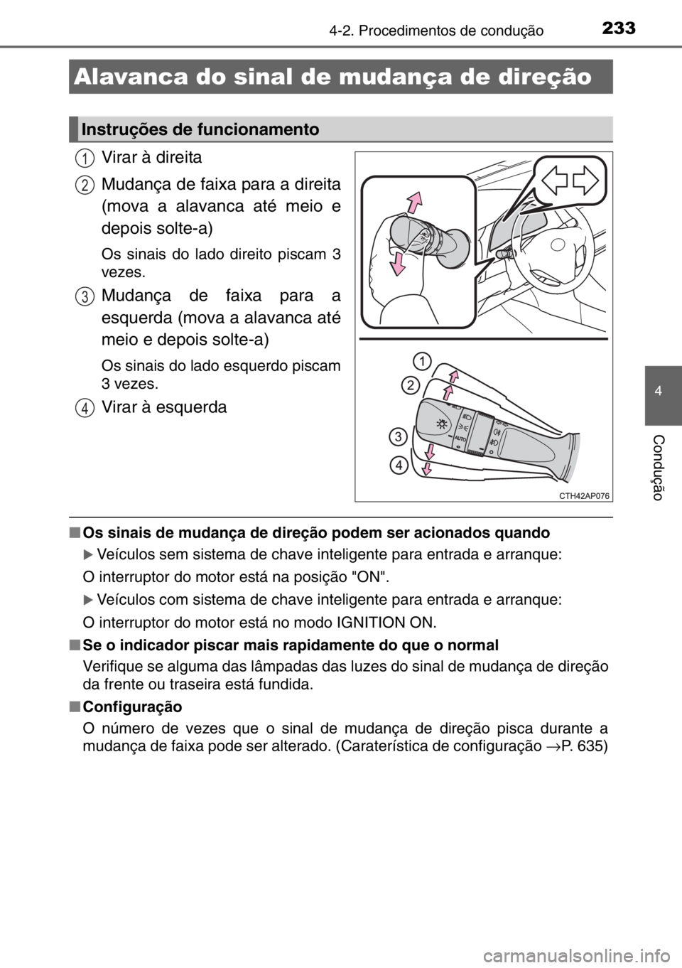 TOYOTA AURIS TOURING SPORTS 2017  Manual de utilização (in Portuguese) 2334-2. Procedimentos de condução
4
Condução
Virar à direita
Mudança de faixa para a direita
(mova a alavanca até meio e
depois solte-a)
Os sinais do lado direito piscam 3
vezes.
Mudança de fa