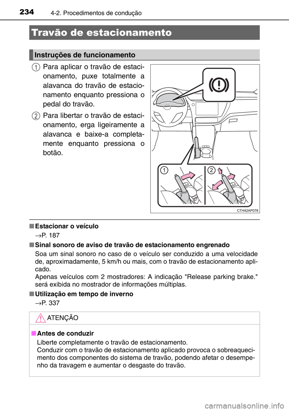 TOYOTA AURIS TOURING SPORTS 2017  Manual de utilização (in Portuguese) 2344-2. Procedimentos de condução
Para aplicar o travão de estaci-
onamento, puxe totalmente a
alavanca do travão de estacio-
namento enquanto pressiona o
pedal do travão.
Para libertar o travão