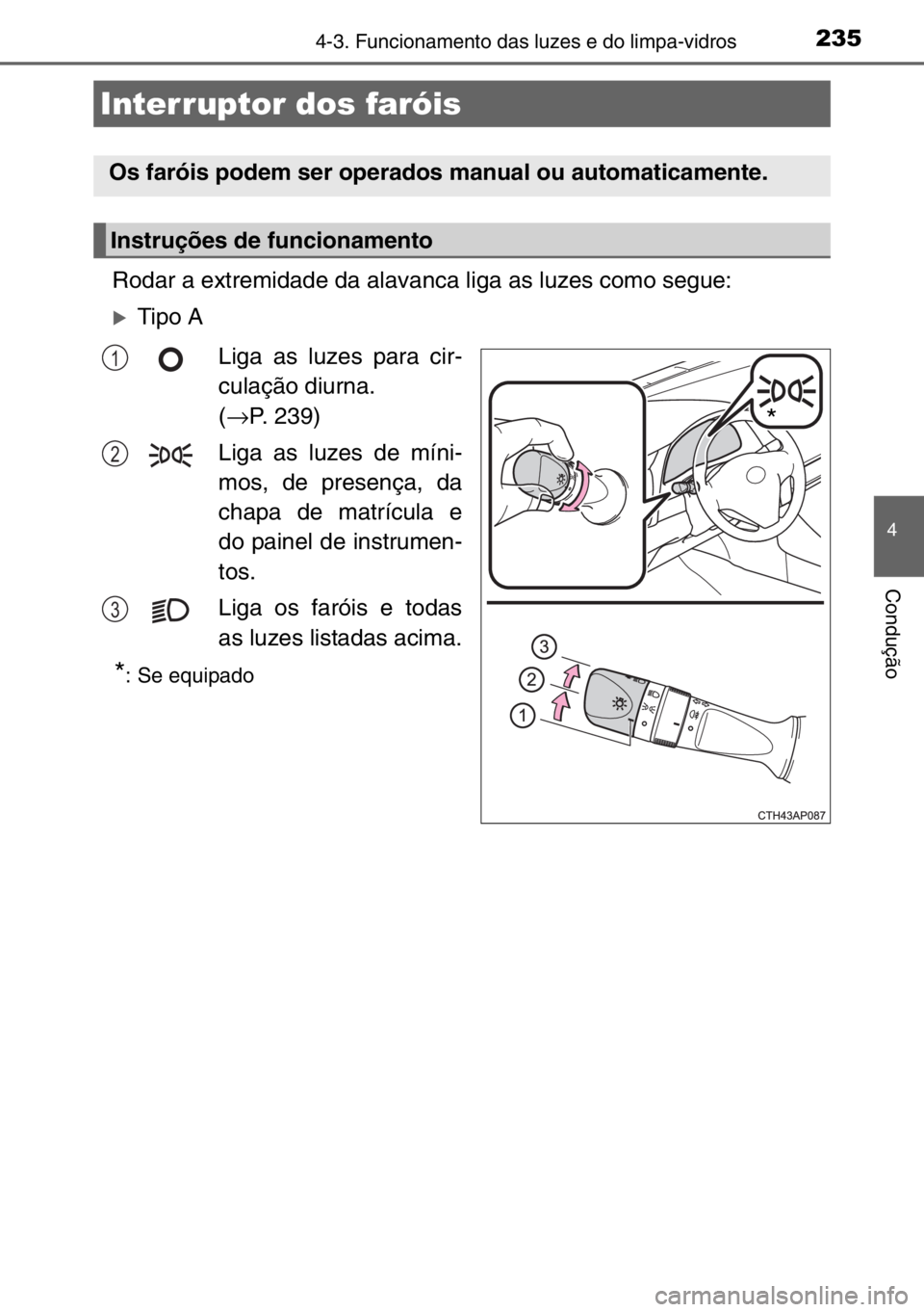 TOYOTA AURIS TOURING SPORTS 2017  Manual de utilização (in Portuguese) 235
4
Condução
4-3. Funcionamento das luzes e do limpa-vidros
Rodar a extremidade da alavanca liga as luzes como segue:
�XTipo A
Liga as luzes para cir-
culação diurna. 
(→P. 239)
Liga as luzes 