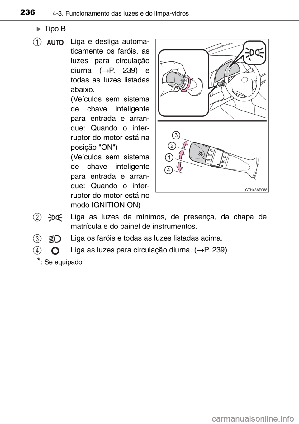TOYOTA AURIS TOURING SPORTS 2017  Manual de utilização (in Portuguese) 2364-3. Funcionamento das luzes e do limpa-vidros
�XTipo B
Liga e desliga automa-
ticamente os faróis, as
luzes para circulação
diurna (→P. 239) e
todas as luzes listadas
abaixo.
(Veículos sem s