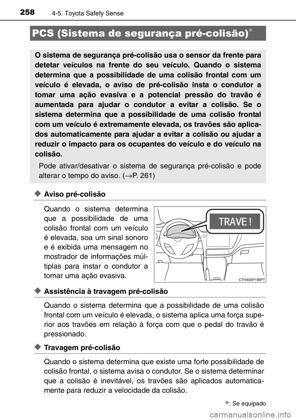 TOYOTA AURIS TOURING SPORTS 2017  Manual de utilização (in Portuguese) 2584-5. Toyota Safety Sense
◆Aviso pré-colisão
Quando o sistema determina
que a possibilidade de uma
colisão frontal com um veículo
é elevada, soa um sinal sonoro
e é exibida uma mensagem no
m