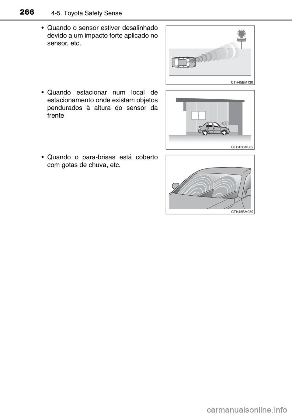 TOYOTA AURIS TOURING SPORTS 2017  Manual de utilização (in Portuguese) 2664-5. Toyota Safety Sense
• Quando o sensor estiver desalinhado
devido a um impacto forte aplicado no
sensor, etc.
• Quando estacionar num local de
estacionamento onde existam objetos
pendurados