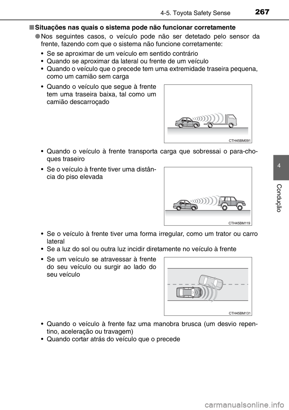 TOYOTA AURIS TOURING SPORTS 2017  Manual de utilização (in Portuguese) 2674-5. Toyota Safety Sense
4
Condução
■Situações nas quais o sistema pode não funcionar corretamente
●Nos seguintes casos, o veículo pode não ser detetado pelo sensor da
frente, fazendo co