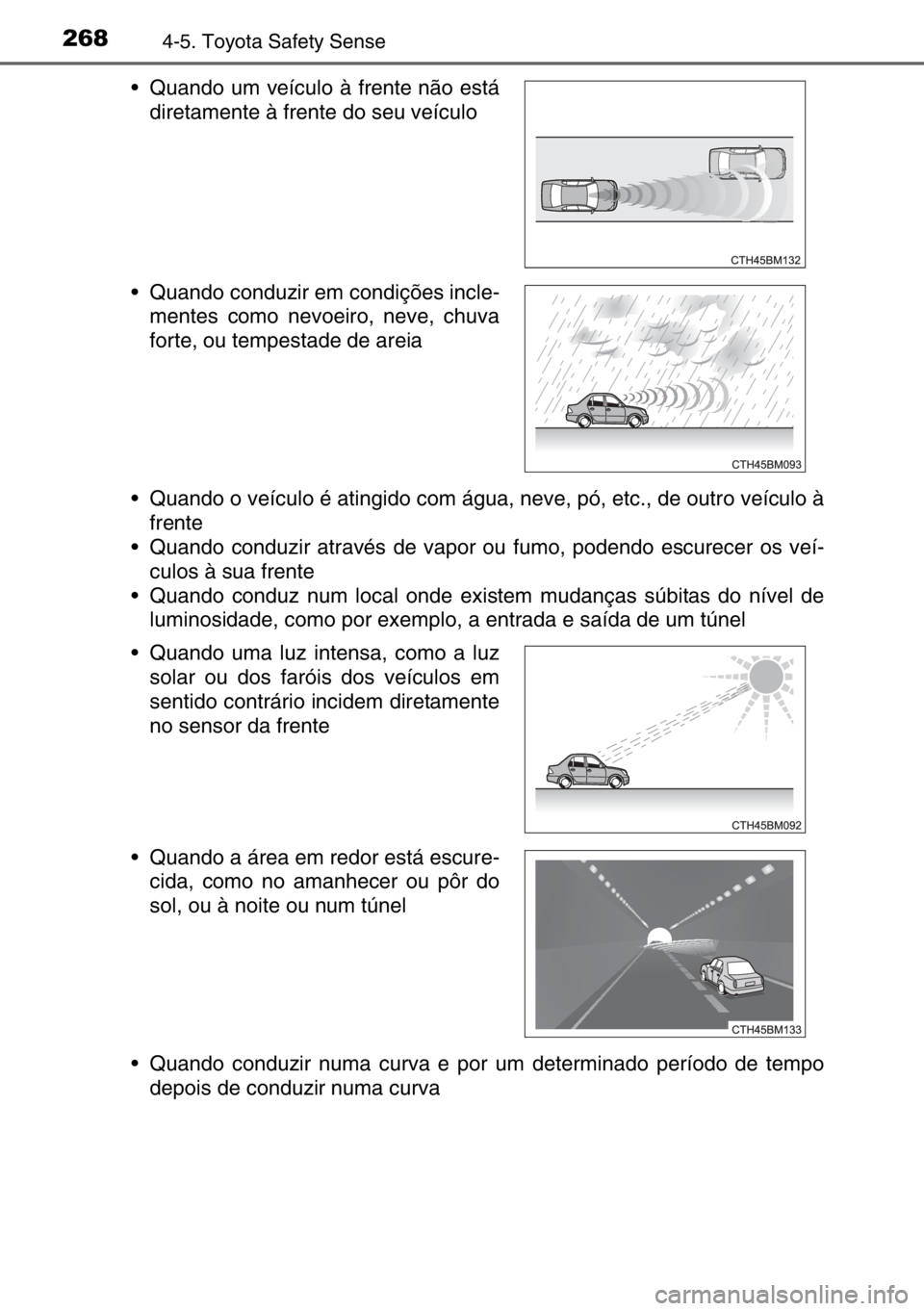 TOYOTA AURIS TOURING SPORTS 2017  Manual de utilização (in Portuguese) 2684-5. Toyota Safety Sense
• Quando o veículo é atingido com água, neve, pó, etc., de outro veículo à
frente
• Quando conduzir através de vapor ou fumo, podendo escurecer os veí-
culos à