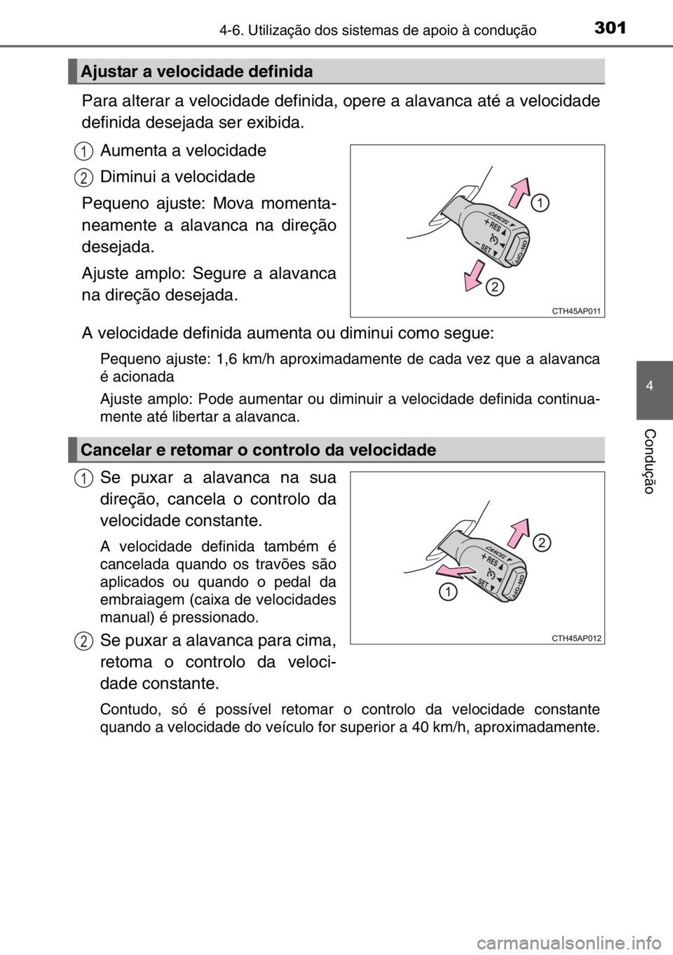 TOYOTA AURIS TOURING SPORTS 2017  Manual de utilização (in Portuguese) 3014-6. Utilização dos sistemas de apoio à condução
4
Condução
Para alterar a velocidade definida, opere a alavanca até a velocidade
definida desejada ser exibida.
Aumenta a velocidade
Diminui