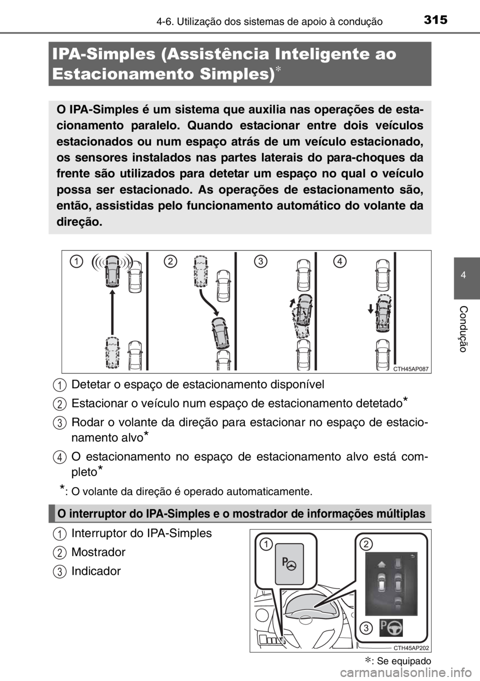 TOYOTA AURIS TOURING SPORTS 2017 Manual de utilização (in Portuguese) 3154-6. Utilização dos sistemas de apoio à condução
4
Condução
Interruptor do IPA-Simples
Mostrador
Indicador
IPA-Simples (Assistência Inteligente ao
Estacionamento Simples)
∗
∗: Se equip TOYOTA AURIS TOURING SPORTS 2017 Manual de utilização (in Portuguese) 3154-6. Utilização dos sistemas de apoio à condução
4
Condução
Interruptor do IPA-Simples
Mostrador
Indicador
IPA-Simples (Assistência Inteligente ao
Estacionamento Simples)
∗
∗: Se equip
