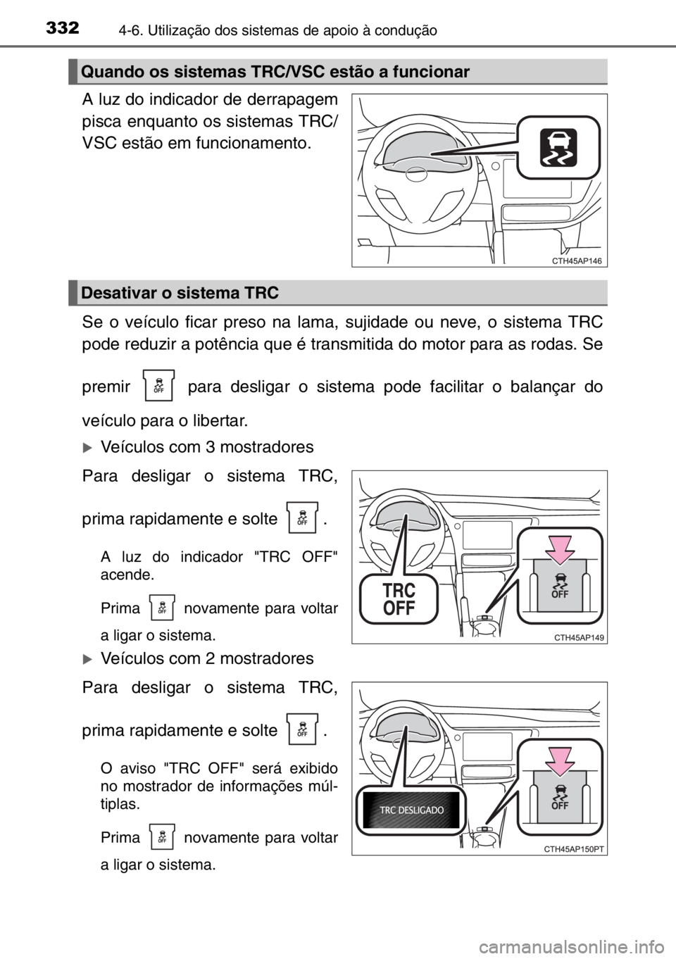 TOYOTA AURIS TOURING SPORTS 2017  Manual de utilização (in Portuguese) 3324-6. Utilização dos sistemas de apoio à condução
A luz do indicador de derrapagem
pisca enquanto os sistemas TRC/
VSC estão em funcionamento.
Se o veículo ficar preso na lama, sujidade ou ne