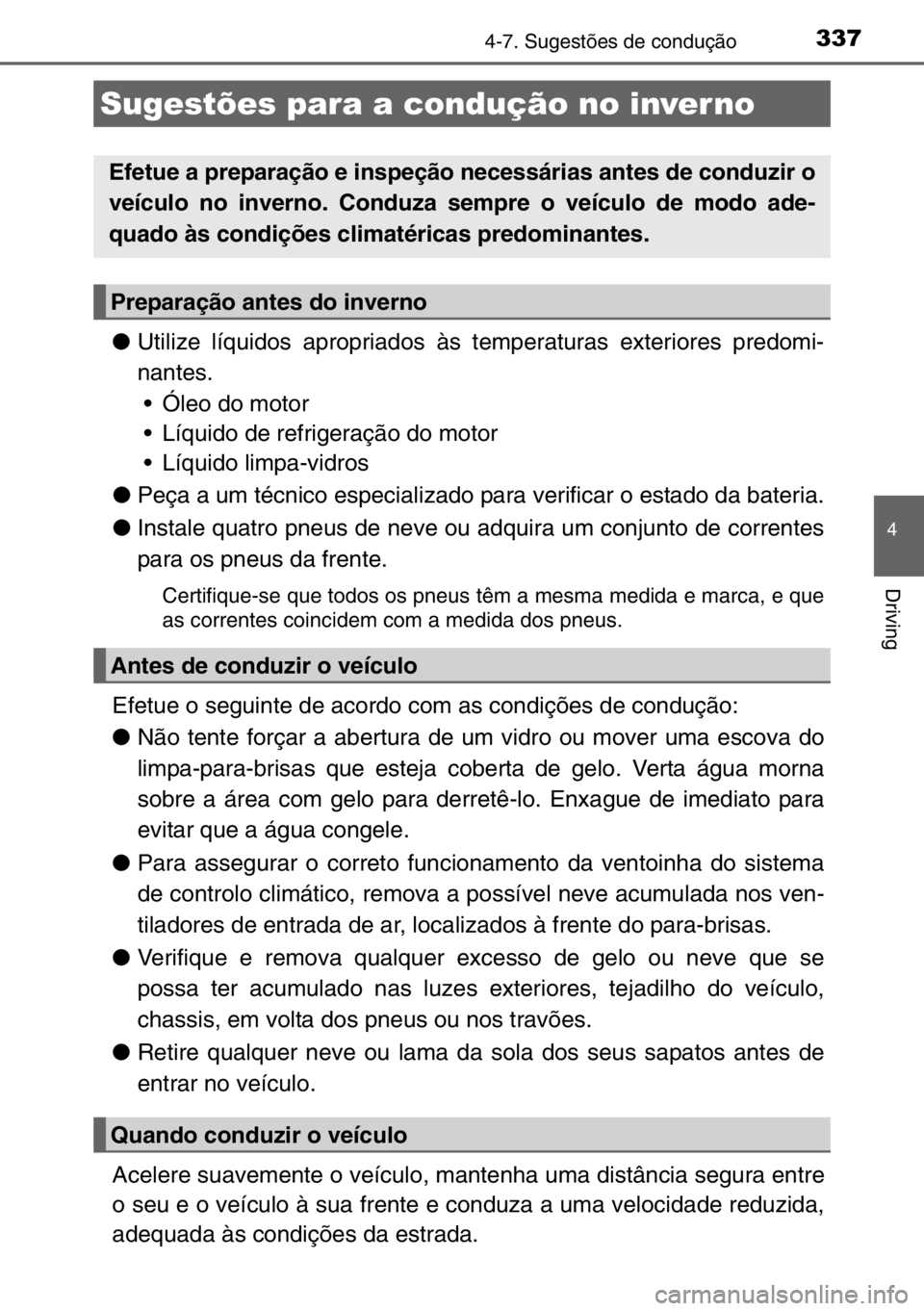 TOYOTA AURIS TOURING SPORTS 2017  Manual de utilização (in Portuguese) 337
4
Driving
4-7. Sugestões de condução
●Utilize líquidos apropriados às temperaturas exteriores predomi-
nantes.
• Óleo do motor
• Líquido de refrigeração do motor 
• Líquido limpa