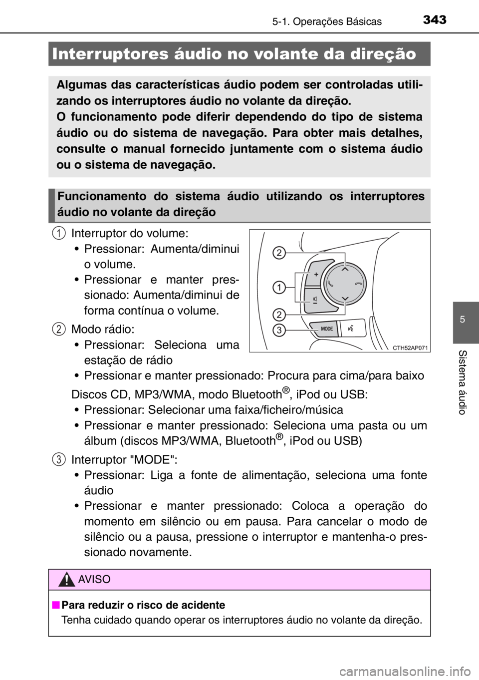 TOYOTA AURIS TOURING SPORTS 2017  Manual de utilização (in Portuguese) 3435-1. Operações Básicas
5
Sistema áudio
Interruptor do volume:
• Pressionar: Aumenta/diminui
o volume.
• Pressionar e manter pres-
sionado: Aumenta/diminui de
forma contínua o volume.
Modo 