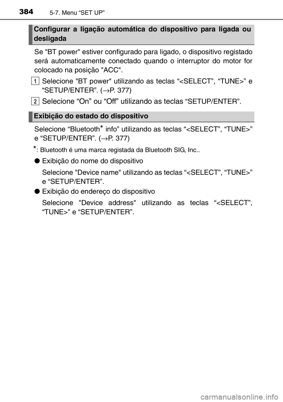 TOYOTA AURIS TOURING SPORTS 2017  Manual de utilização (in Portuguese) 3845-7. Menu “SET UP”
Se "BT power" estiver configurado para ligado, o dispositivo registado
será automaticamente conectado quando o interruptor do motor for
colocado na posição "AC