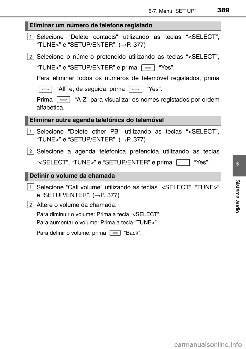 TOYOTA AURIS TOURING SPORTS 2017  Manual de utilização (in Portuguese) 3895-7. Menu “SET UP”
5
Sistema áudio
Selecione "Delete contacts" utilizando as teclas “<SELECT”,
“TUNE>” e “SETUP/ENTER”. (→P. 377)
Selecione o número pretendido utilizand