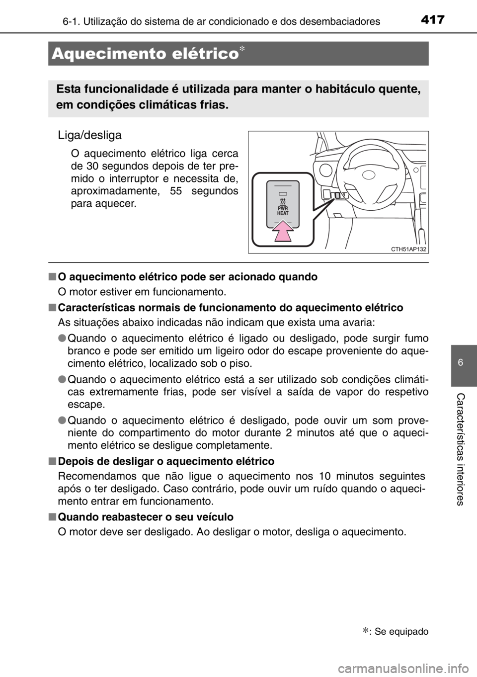 TOYOTA AURIS TOURING SPORTS 2017  Manual de utilização (in Portuguese) 4176-1. Utilização do sistema de ar condicionado e dos desembaciadores
6
Características interiores
Liga/desliga
O aquecimento elétrico liga cerca
de 30 segundos depois de ter pre-
mido o interrup