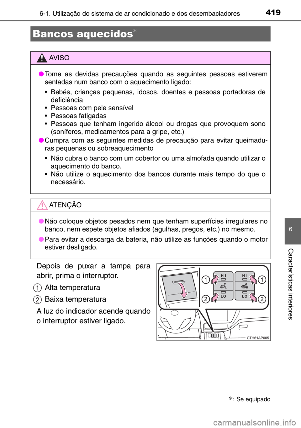 TOYOTA AURIS TOURING SPORTS 2017  Manual de utilização (in Portuguese) 4196-1. Utilização do sistema de ar condicionado e dos desembaciadores
6
Características interiores
Depois de puxar a tampa para
abrir, prima o interruptor.
Alta temperatura
Baixa temperatura
A luz