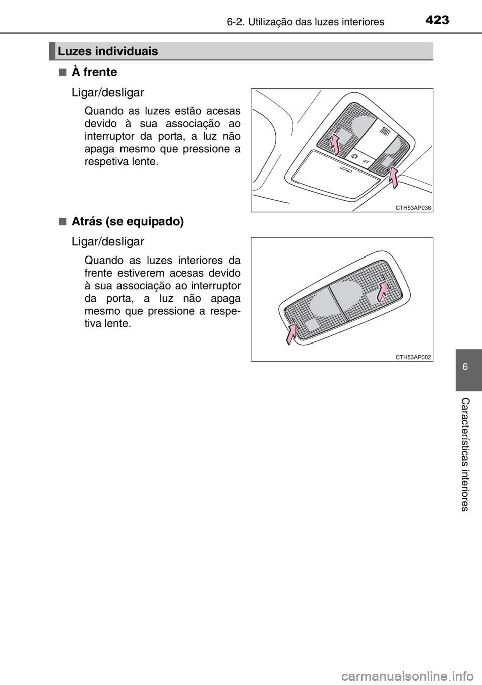 TOYOTA AURIS TOURING SPORTS 2017  Manual de utilização (in Portuguese) 4236-2. Utilização das luzes interiores
6
Características interiores
■À frente
Ligar/desligar
Quando as luzes estão acesas
devido à sua associação ao
interruptor da porta, a luz não
apaga m