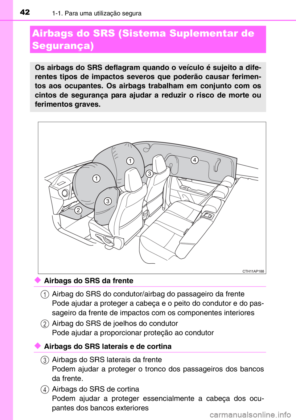 TOYOTA AURIS TOURING SPORTS 2017  Manual de utilização (in Portuguese) 421-1. Para uma utilização segura
◆Airbags do SRS da frente
Airbag do SRS do condutor/airbag do passageiro da frente
Pode ajudar a proteger a cabeça e o peito do condutor e do pas-
sageiro da fre