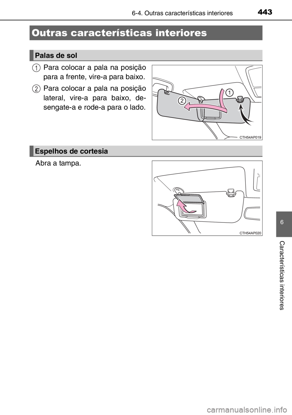 TOYOTA AURIS TOURING SPORTS 2017  Manual de utilização (in Portuguese) 443
6
Características interiores
6-4. Outras características interiores
Para colocar a pala na posição
para a frente, vire-a para baixo.
Para colocar a pala na posição
lateral, vire-a para baixo