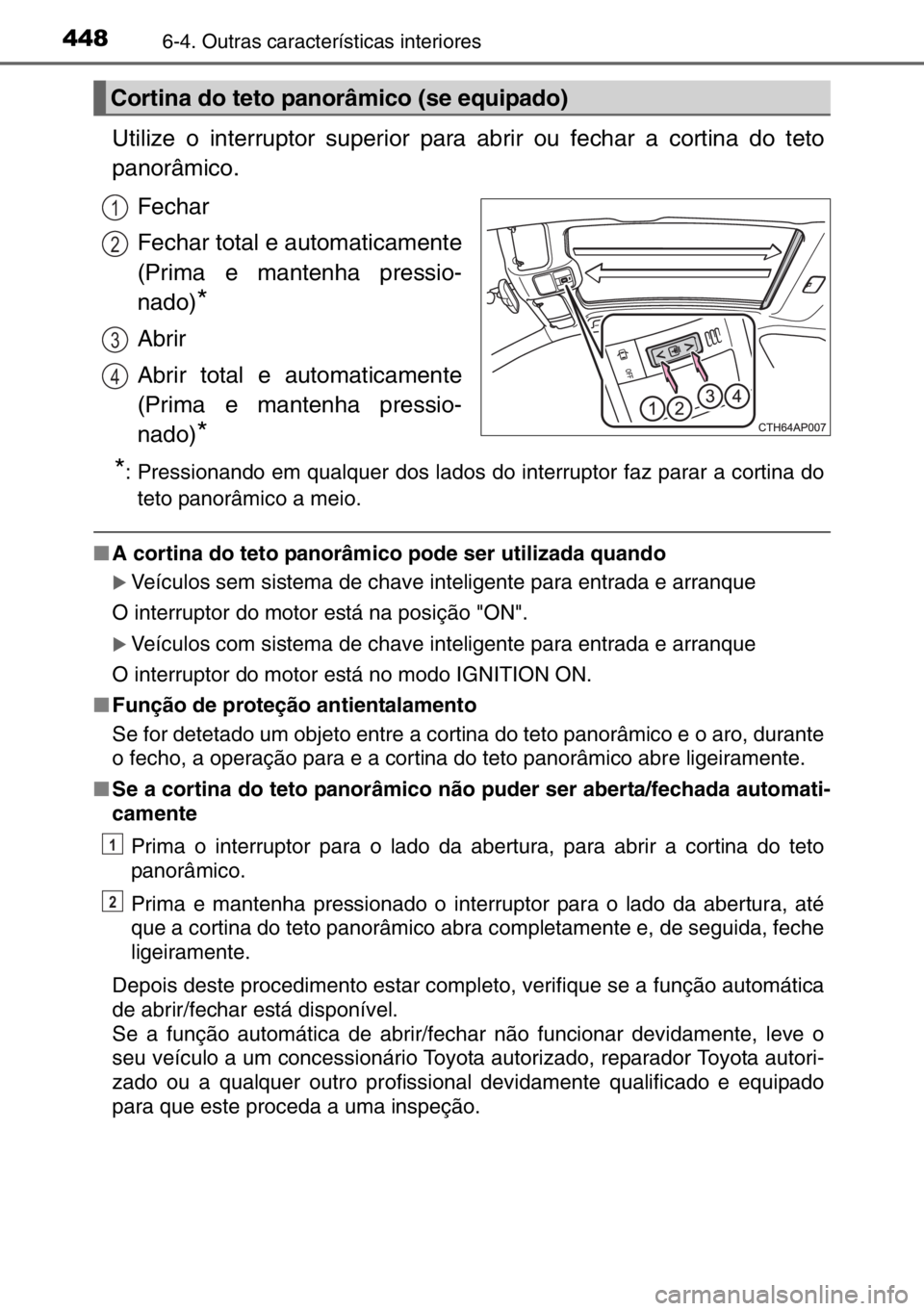 TOYOTA AURIS TOURING SPORTS 2017  Manual de utilização (in Portuguese) 4486-4. Outras características interiores
Utilize o interruptor superior para abrir ou fechar a cortina do teto
panorâmico.
Fechar
Fechar total e automaticamente
(Prima e mantenha pressio-
nado)
*
A