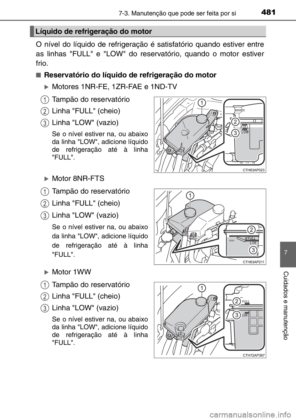TOYOTA AURIS TOURING SPORTS 2017  Manual de utilização (in Portuguese) 4817-3. Manutenção que pode ser feita por si
7
Cuidados e manutenção
O nível do líquido de refrigeração é satisfatório quando estiver entre
as linhas "FULL" e "LOW" do reserv